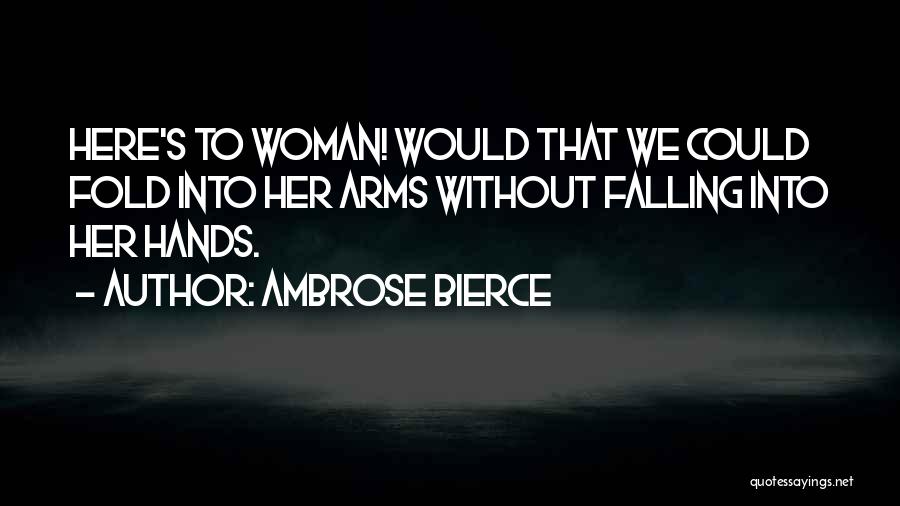 Ambrose Bierce Quotes: Here's To Woman! Would That We Could Fold Into Her Arms Without Falling Into Her Hands.