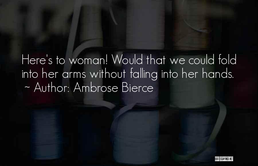 Ambrose Bierce Quotes: Here's To Woman! Would That We Could Fold Into Her Arms Without Falling Into Her Hands.