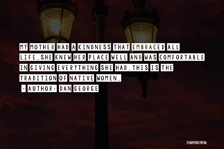 Dan George Quotes: My Mother Had A Kindness That Embraced All Life.she Knew Her Place Well And Was Comfortable In Giving Everything She
