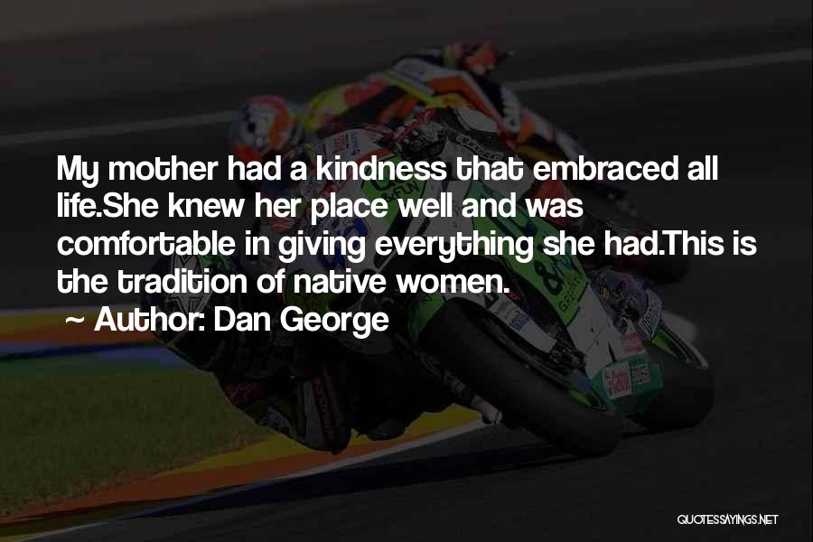 Dan George Quotes: My Mother Had A Kindness That Embraced All Life.she Knew Her Place Well And Was Comfortable In Giving Everything She