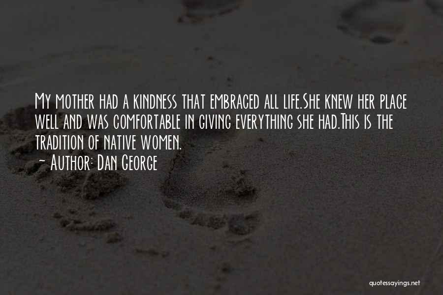 Dan George Quotes: My Mother Had A Kindness That Embraced All Life.she Knew Her Place Well And Was Comfortable In Giving Everything She