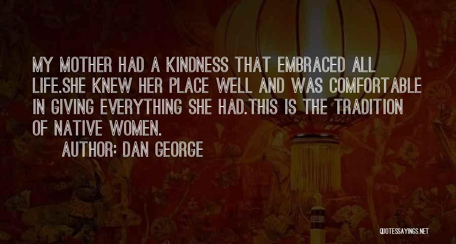 Dan George Quotes: My Mother Had A Kindness That Embraced All Life.she Knew Her Place Well And Was Comfortable In Giving Everything She