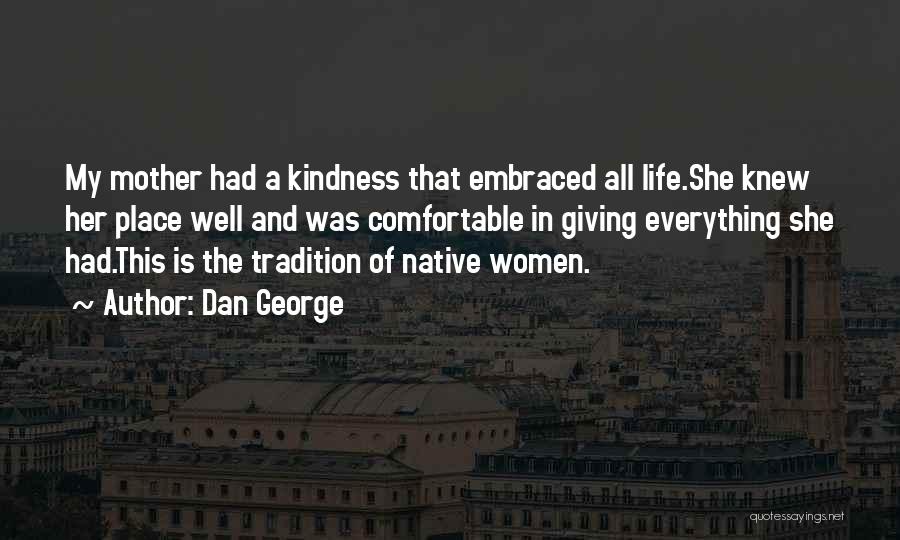 Dan George Quotes: My Mother Had A Kindness That Embraced All Life.she Knew Her Place Well And Was Comfortable In Giving Everything She