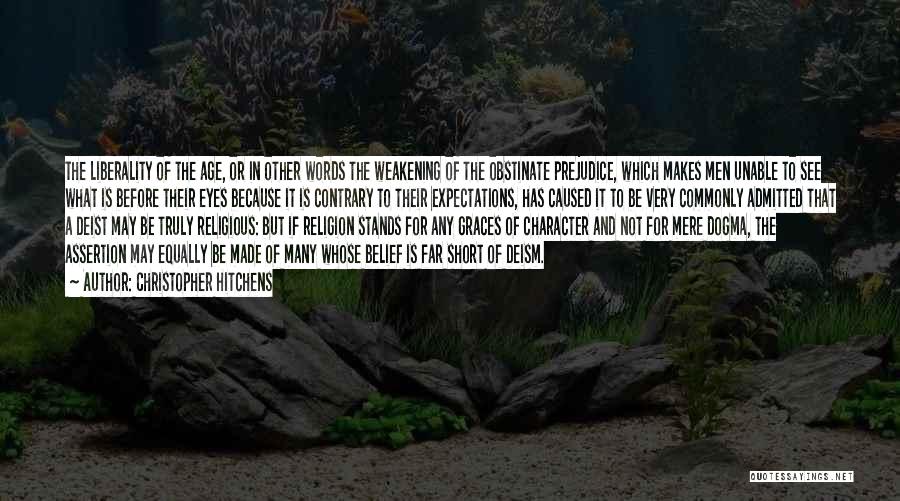 Christopher Hitchens Quotes: The Liberality Of The Age, Or In Other Words The Weakening Of The Obstinate Prejudice, Which Makes Men Unable To