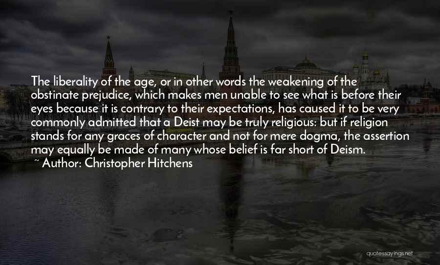 Christopher Hitchens Quotes: The Liberality Of The Age, Or In Other Words The Weakening Of The Obstinate Prejudice, Which Makes Men Unable To