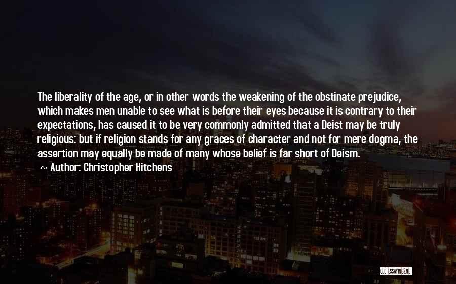 Christopher Hitchens Quotes: The Liberality Of The Age, Or In Other Words The Weakening Of The Obstinate Prejudice, Which Makes Men Unable To