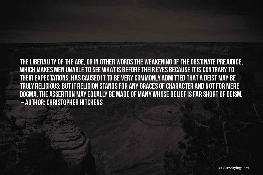 Christopher Hitchens Quotes: The Liberality Of The Age, Or In Other Words The Weakening Of The Obstinate Prejudice, Which Makes Men Unable To