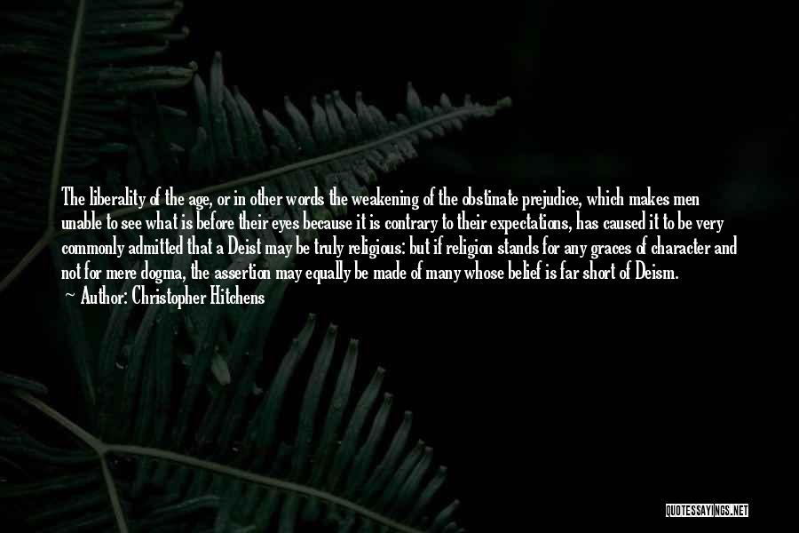Christopher Hitchens Quotes: The Liberality Of The Age, Or In Other Words The Weakening Of The Obstinate Prejudice, Which Makes Men Unable To