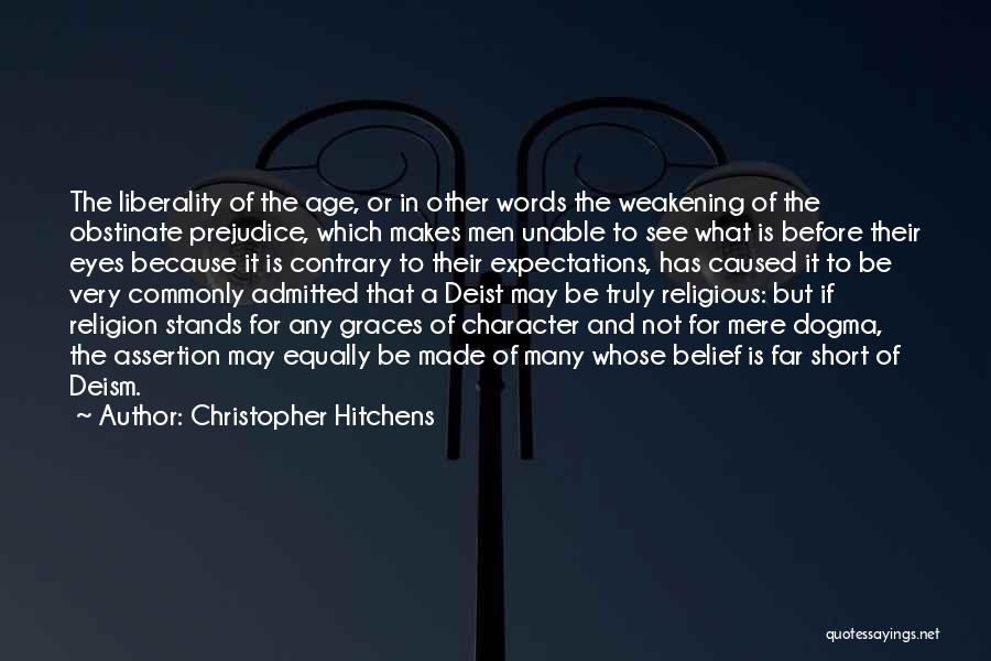 Christopher Hitchens Quotes: The Liberality Of The Age, Or In Other Words The Weakening Of The Obstinate Prejudice, Which Makes Men Unable To