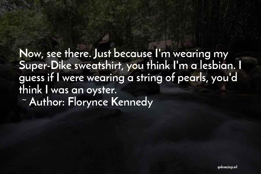 Florynce Kennedy Quotes: Now, See There. Just Because I'm Wearing My Super-dike Sweatshirt, You Think I'm A Lesbian. I Guess If I Were