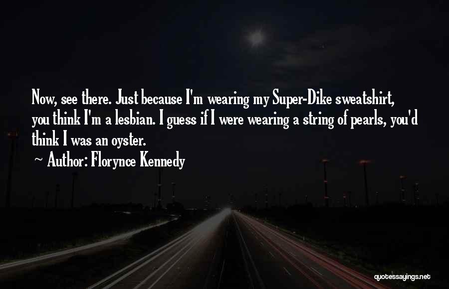 Florynce Kennedy Quotes: Now, See There. Just Because I'm Wearing My Super-dike Sweatshirt, You Think I'm A Lesbian. I Guess If I Were