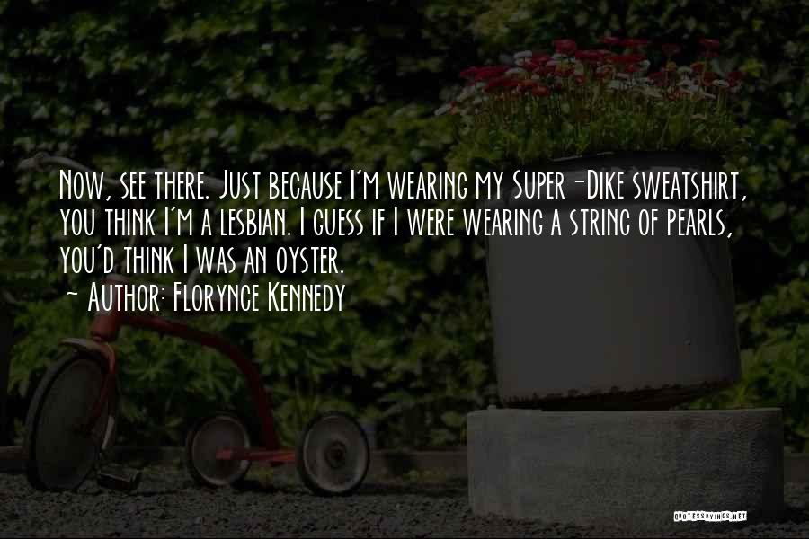 Florynce Kennedy Quotes: Now, See There. Just Because I'm Wearing My Super-dike Sweatshirt, You Think I'm A Lesbian. I Guess If I Were