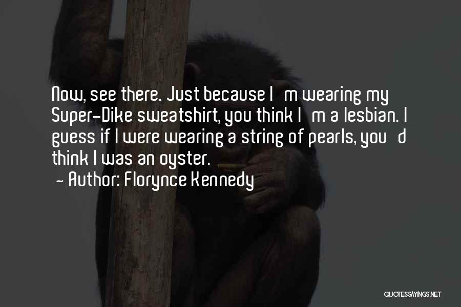 Florynce Kennedy Quotes: Now, See There. Just Because I'm Wearing My Super-dike Sweatshirt, You Think I'm A Lesbian. I Guess If I Were