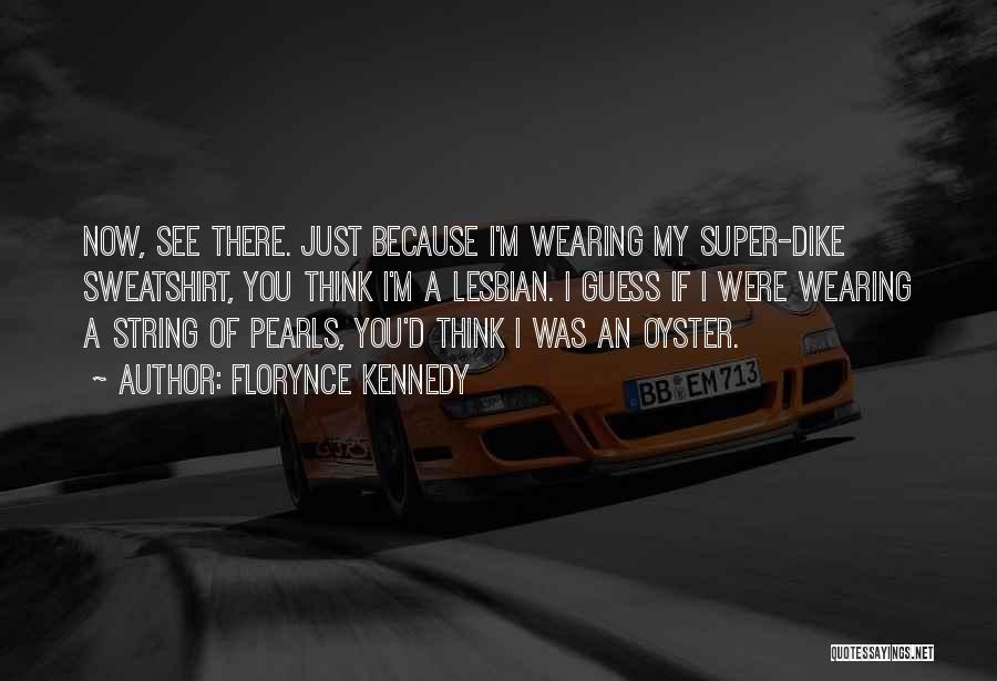 Florynce Kennedy Quotes: Now, See There. Just Because I'm Wearing My Super-dike Sweatshirt, You Think I'm A Lesbian. I Guess If I Were