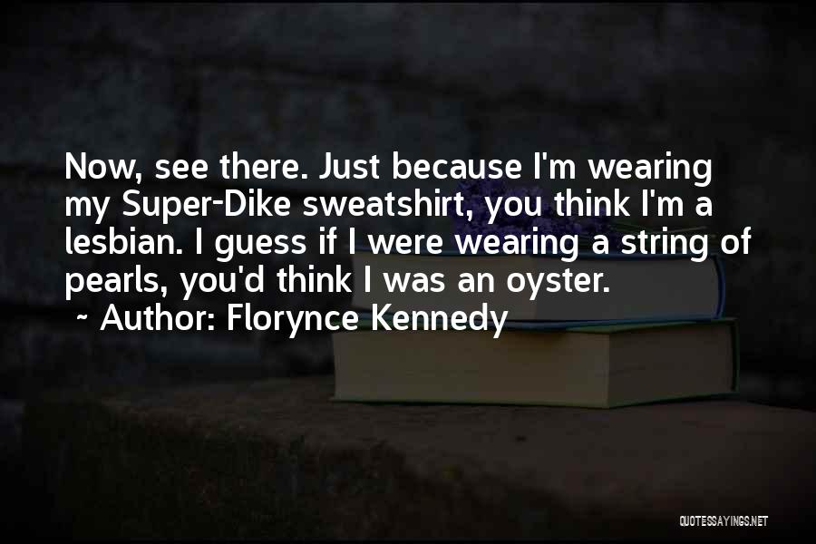 Florynce Kennedy Quotes: Now, See There. Just Because I'm Wearing My Super-dike Sweatshirt, You Think I'm A Lesbian. I Guess If I Were