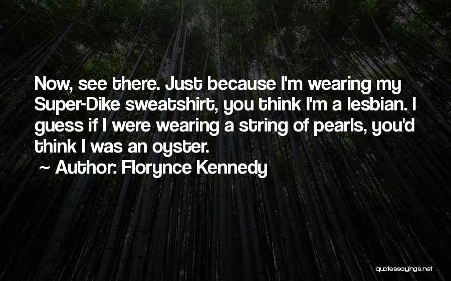 Florynce Kennedy Quotes: Now, See There. Just Because I'm Wearing My Super-dike Sweatshirt, You Think I'm A Lesbian. I Guess If I Were