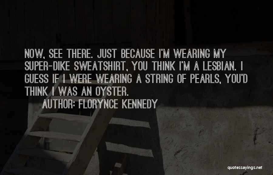 Florynce Kennedy Quotes: Now, See There. Just Because I'm Wearing My Super-dike Sweatshirt, You Think I'm A Lesbian. I Guess If I Were