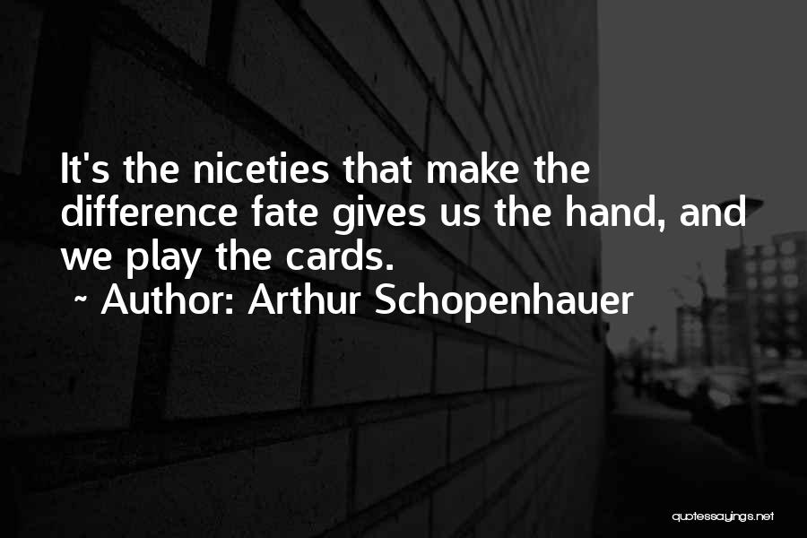 Arthur Schopenhauer Quotes: It's The Niceties That Make The Difference Fate Gives Us The Hand, And We Play The Cards.
