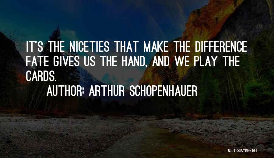 Arthur Schopenhauer Quotes: It's The Niceties That Make The Difference Fate Gives Us The Hand, And We Play The Cards.