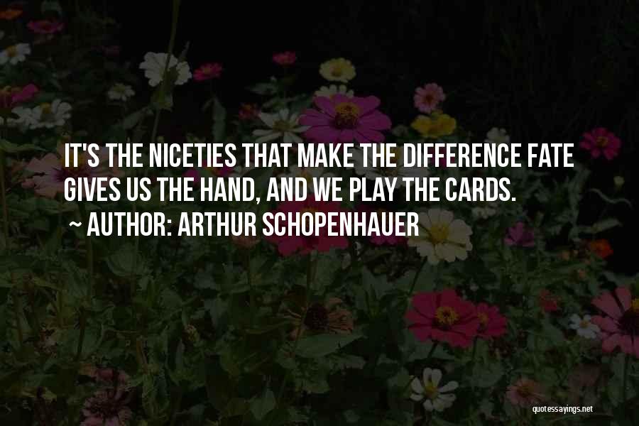 Arthur Schopenhauer Quotes: It's The Niceties That Make The Difference Fate Gives Us The Hand, And We Play The Cards.