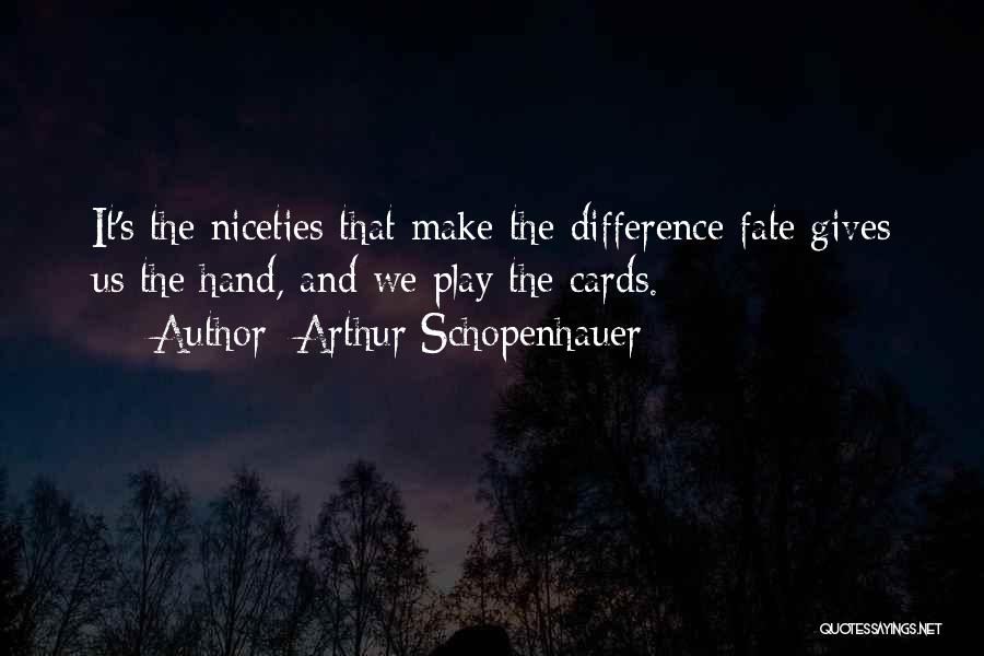 Arthur Schopenhauer Quotes: It's The Niceties That Make The Difference Fate Gives Us The Hand, And We Play The Cards.