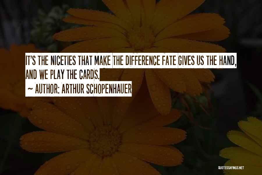 Arthur Schopenhauer Quotes: It's The Niceties That Make The Difference Fate Gives Us The Hand, And We Play The Cards.