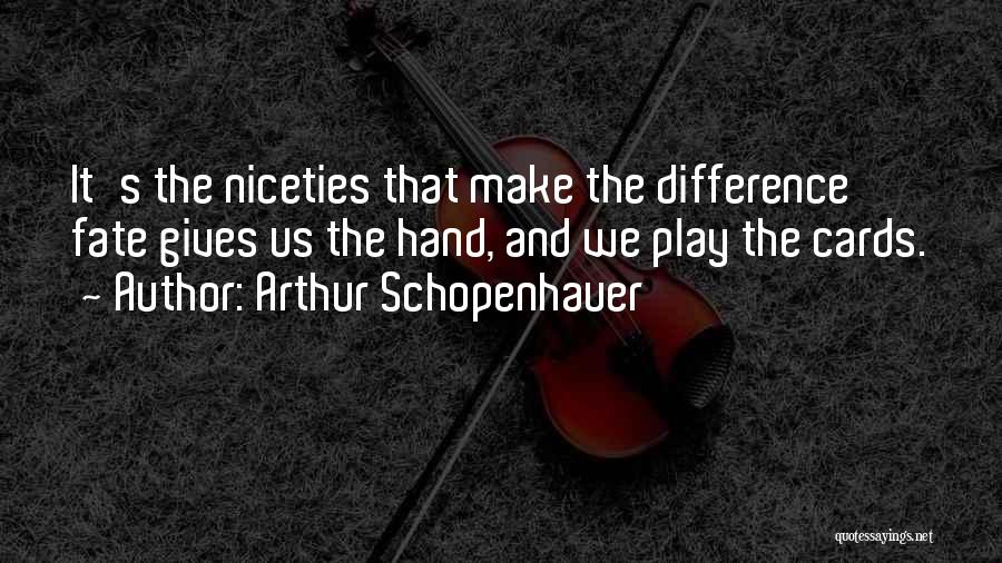 Arthur Schopenhauer Quotes: It's The Niceties That Make The Difference Fate Gives Us The Hand, And We Play The Cards.