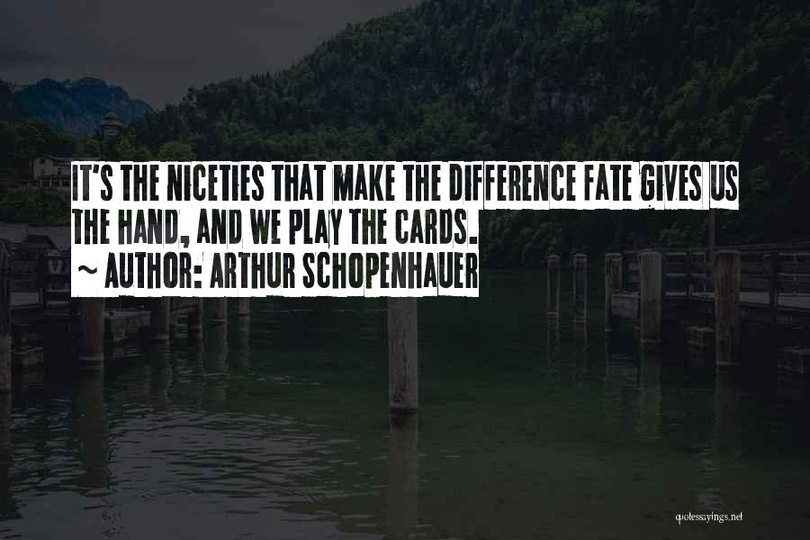 Arthur Schopenhauer Quotes: It's The Niceties That Make The Difference Fate Gives Us The Hand, And We Play The Cards.