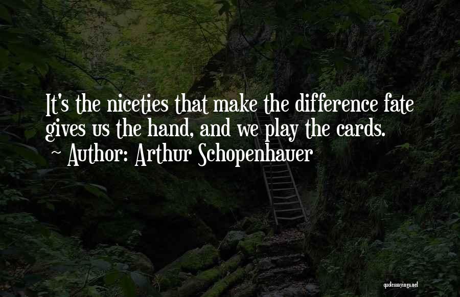 Arthur Schopenhauer Quotes: It's The Niceties That Make The Difference Fate Gives Us The Hand, And We Play The Cards.