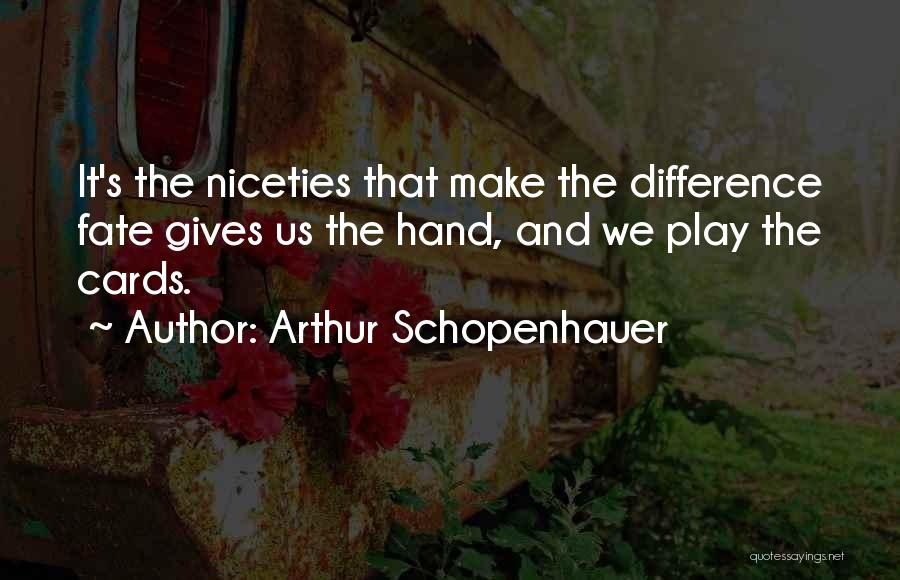 Arthur Schopenhauer Quotes: It's The Niceties That Make The Difference Fate Gives Us The Hand, And We Play The Cards.