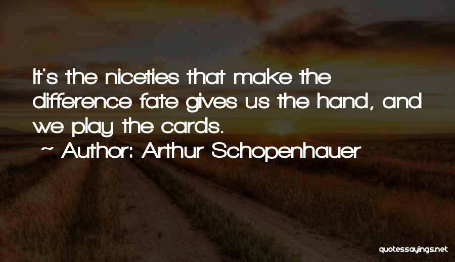 Arthur Schopenhauer Quotes: It's The Niceties That Make The Difference Fate Gives Us The Hand, And We Play The Cards.