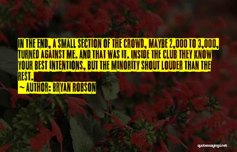 Bryan Robson Quotes: In The End, A Small Section Of The Crowd, Maybe 2,000 To 3,000, Turned Against Me. And That Was It.