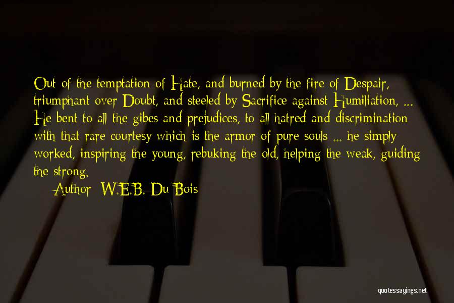 W.E.B. Du Bois Quotes: Out Of The Temptation Of Hate, And Burned By The Fire Of Despair, Triumphant Over Doubt, And Steeled By Sacrifice