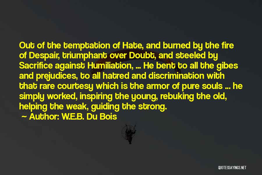 W.E.B. Du Bois Quotes: Out Of The Temptation Of Hate, And Burned By The Fire Of Despair, Triumphant Over Doubt, And Steeled By Sacrifice