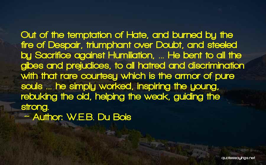 W.E.B. Du Bois Quotes: Out Of The Temptation Of Hate, And Burned By The Fire Of Despair, Triumphant Over Doubt, And Steeled By Sacrifice