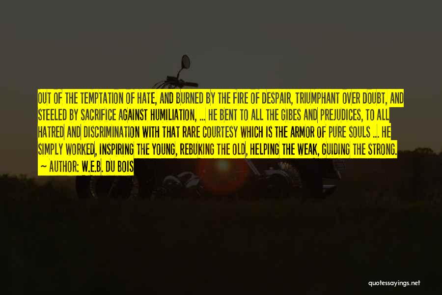 W.E.B. Du Bois Quotes: Out Of The Temptation Of Hate, And Burned By The Fire Of Despair, Triumphant Over Doubt, And Steeled By Sacrifice