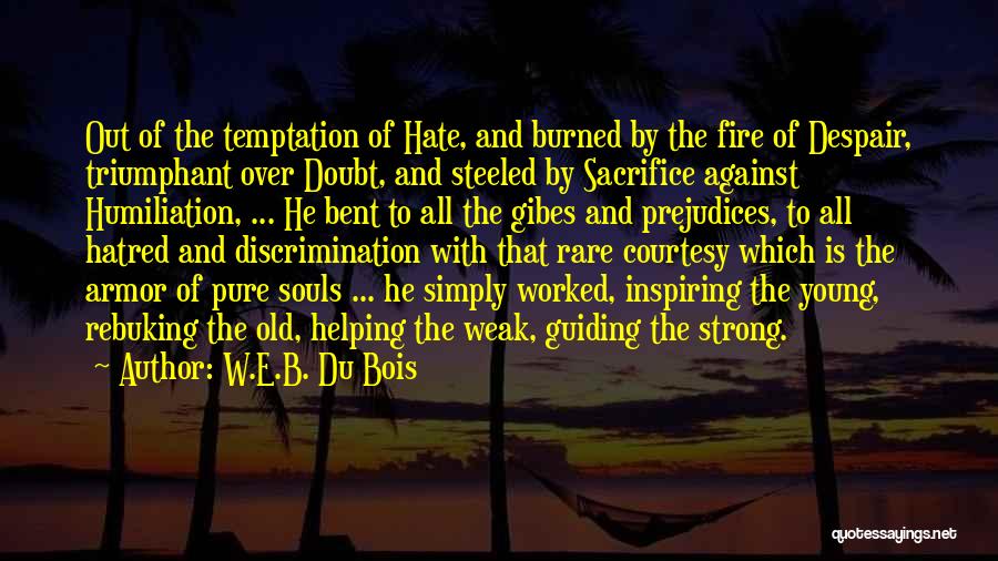 W.E.B. Du Bois Quotes: Out Of The Temptation Of Hate, And Burned By The Fire Of Despair, Triumphant Over Doubt, And Steeled By Sacrifice