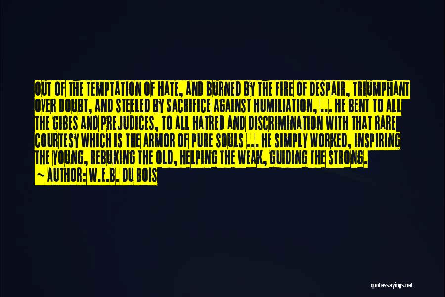 W.E.B. Du Bois Quotes: Out Of The Temptation Of Hate, And Burned By The Fire Of Despair, Triumphant Over Doubt, And Steeled By Sacrifice