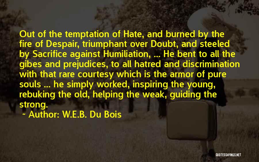 W.E.B. Du Bois Quotes: Out Of The Temptation Of Hate, And Burned By The Fire Of Despair, Triumphant Over Doubt, And Steeled By Sacrifice