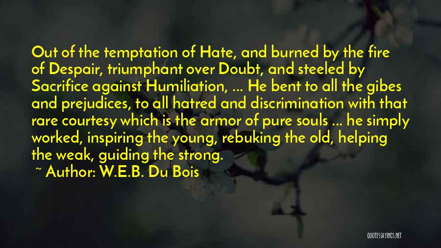 W.E.B. Du Bois Quotes: Out Of The Temptation Of Hate, And Burned By The Fire Of Despair, Triumphant Over Doubt, And Steeled By Sacrifice