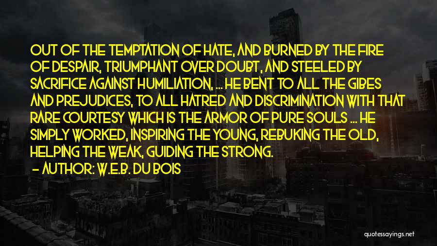 W.E.B. Du Bois Quotes: Out Of The Temptation Of Hate, And Burned By The Fire Of Despair, Triumphant Over Doubt, And Steeled By Sacrifice