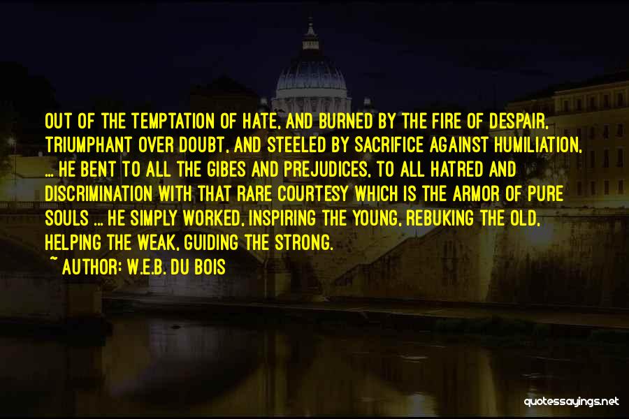 W.E.B. Du Bois Quotes: Out Of The Temptation Of Hate, And Burned By The Fire Of Despair, Triumphant Over Doubt, And Steeled By Sacrifice