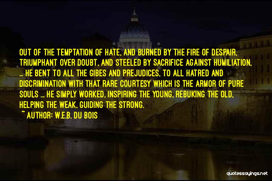 W.E.B. Du Bois Quotes: Out Of The Temptation Of Hate, And Burned By The Fire Of Despair, Triumphant Over Doubt, And Steeled By Sacrifice