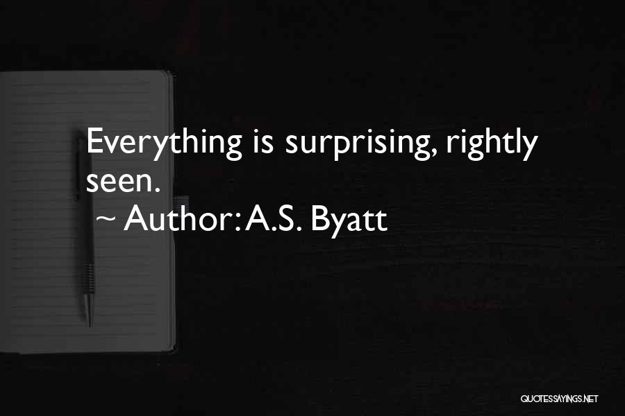 A.S. Byatt Quotes: Everything Is Surprising, Rightly Seen.
