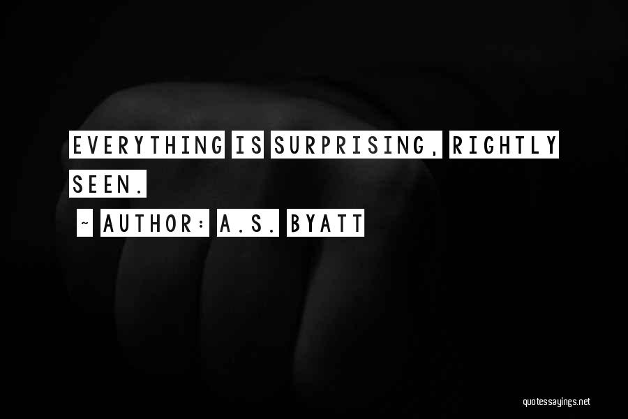 A.S. Byatt Quotes: Everything Is Surprising, Rightly Seen.