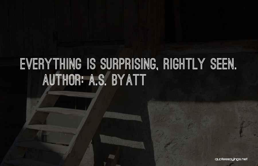 A.S. Byatt Quotes: Everything Is Surprising, Rightly Seen.