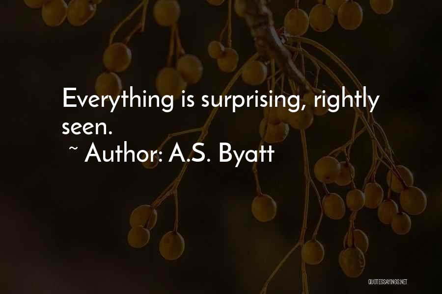 A.S. Byatt Quotes: Everything Is Surprising, Rightly Seen.