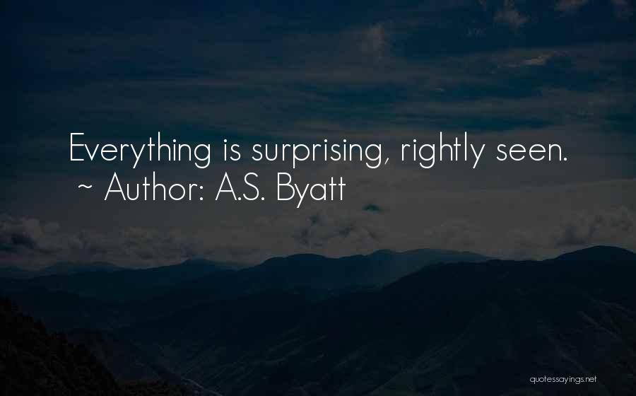 A.S. Byatt Quotes: Everything Is Surprising, Rightly Seen.