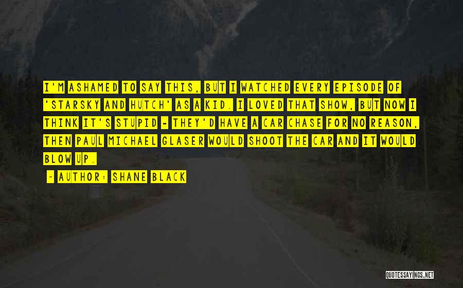 Shane Black Quotes: I'm Ashamed To Say This, But I Watched Every Episode Of 'starsky And Hutch' As A Kid. I Loved That