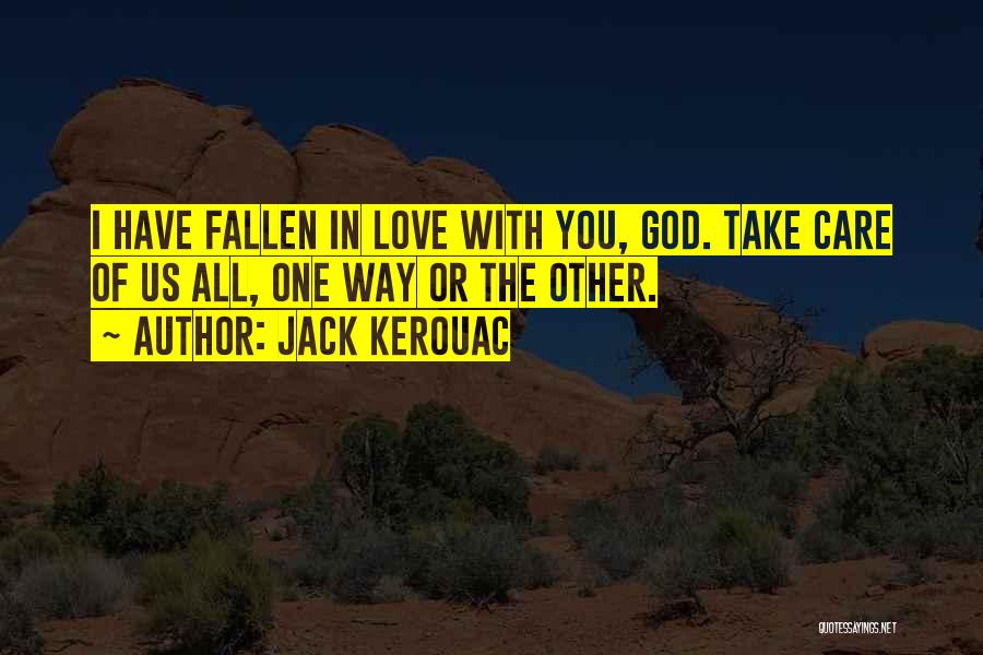 Jack Kerouac Quotes: I Have Fallen In Love With You, God. Take Care Of Us All, One Way Or The Other.